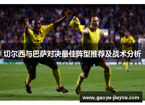 切尔西与巴萨对决最佳阵型推荐及战术分析 切尔西与巴萨对决最佳阵型推荐及战术分析