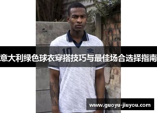 意大利绿色球衣穿搭技巧与最佳场合选择指南