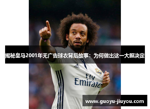 揭秘皇马2001年无广告球衣背后故事：为何做出这一大胆决定