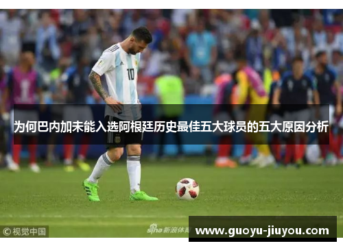 为何巴内加未能入选阿根廷历史最佳五大球员的五大原因分析