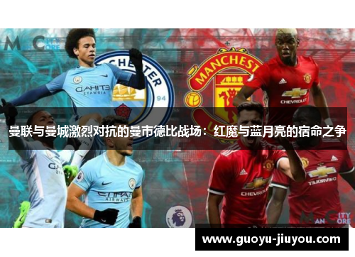 曼联与曼城激烈对抗的曼市德比战场：红魔与蓝月亮的宿命之争