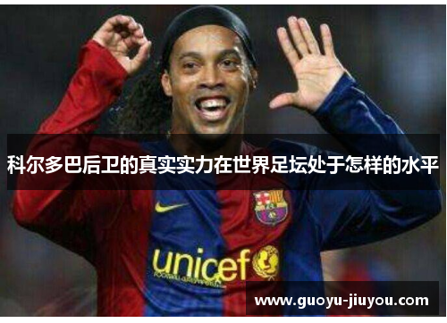 科尔多巴后卫的真实实力在世界足坛处于怎样的水平