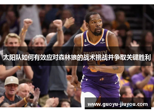 太阳队如何有效应对森林狼的战术挑战并争取关键胜利 太阳队如何有效应对森林狼的战术挑战并争取关键胜利