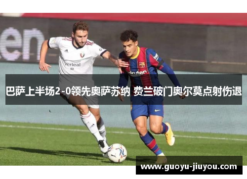 巴萨上半场2-0领先奥萨苏纳 费兰破门奥尔莫点射伤退
