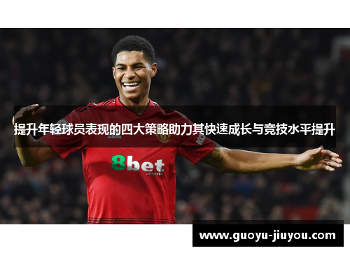 提升年轻球员表现的四大策略助力其快速成长与竞技水平提升