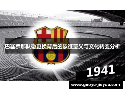 巴塞罗那队徽更换背后的象征意义与文化转变分析