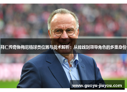 拜仁传奇鲁梅尼格球员位置与战术解析：从锋线到领导角色的多重身份