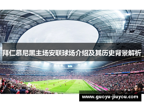 拜仁慕尼黑主场安联球场介绍及其历史背景解析