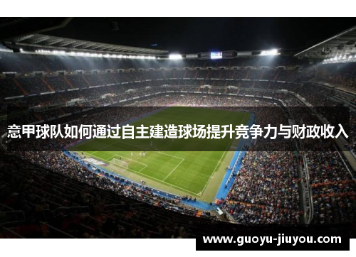 意甲球队如何通过自主建造球场提升竞争力与财政收入