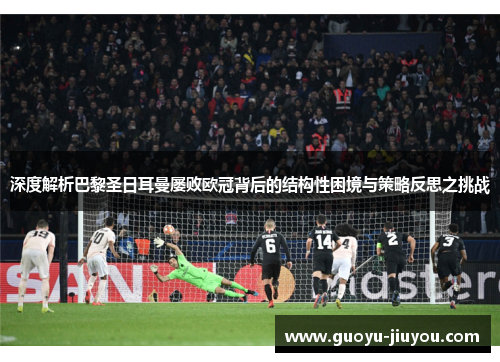 深度解析巴黎圣日耳曼屡败欧冠背后的结构性困境与策略反思之挑战