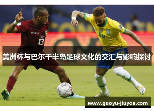 美洲杯与巴尔干半岛足球文化的交汇与影响探讨