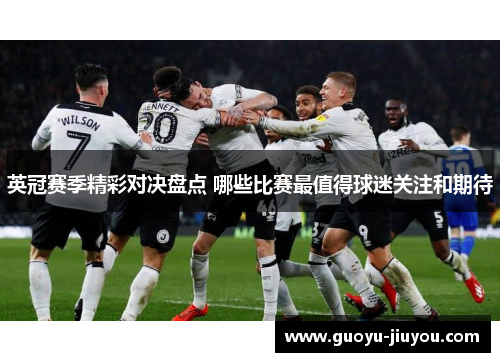 英冠赛季精彩对决盘点 哪些比赛最值得球迷关注和期待