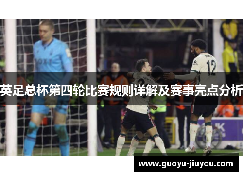 英足总杯第四轮比赛规则详解及赛事亮点分析