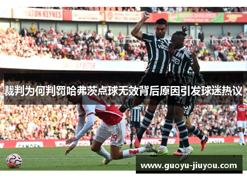 裁判为何判罚哈弗茨点球无效背后原因引发球迷热议