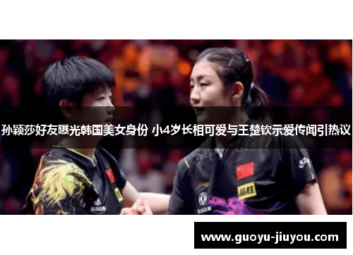 孙颖莎好友曝光韩国美女身份 小4岁长相可爱与王楚钦示爱传闻引热议