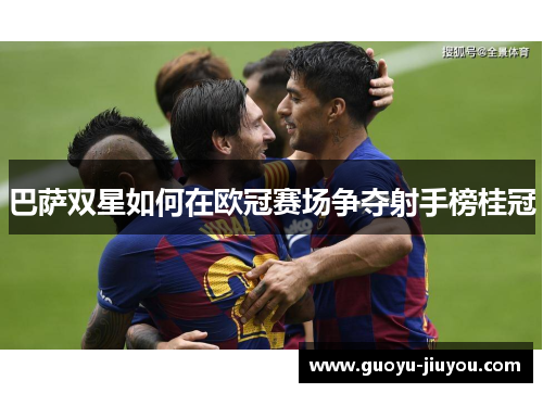 巴萨双星如何在欧冠赛场争夺射手榜桂冠