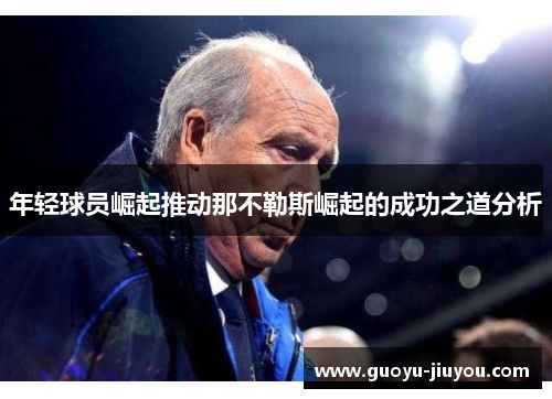 年轻球员崛起推动那不勒斯崛起的成功之道分析