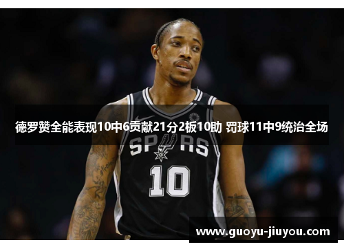 德罗赞全能表现10中6贡献21分2板10助 罚球11中9统治全场