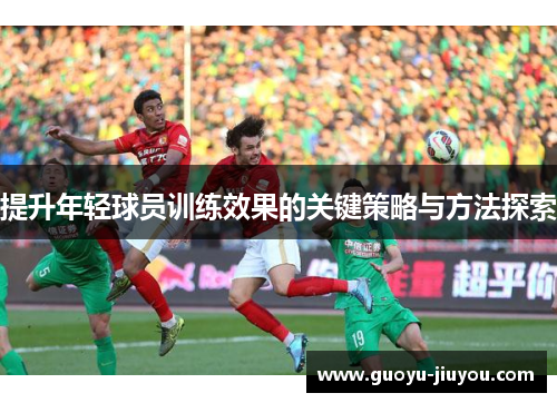 提升年轻球员训练效果的关键策略与方法探索