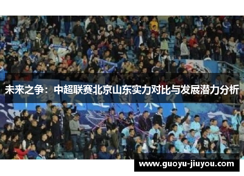 未来之争：中超联赛北京山东实力对比与发展潜力分析