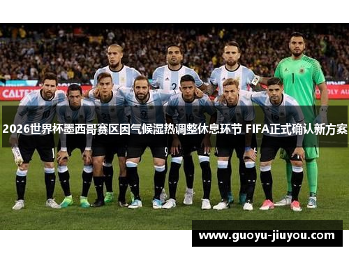 2026世界杯墨西哥赛区因气候湿热调整休息环节 FIFA正式确认新方案