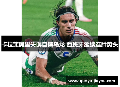 卡拉菲奥里失误自摆乌龙 西班牙延续连胜势头