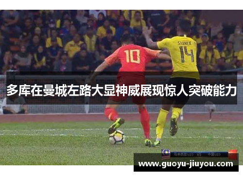 多库在曼城左路大显神威展现惊人突破能力
