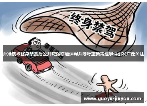 孙准浩被终身禁赛后公开喊冤称遭误判并呼吁重新审理事件引发广泛关注