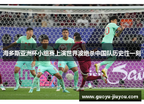 海多斯亚洲杯小组赛上演世界波绝杀中国队历史性一刻