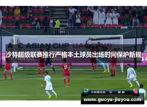 沙特超级联赛推行严格本土球员出场时间保护新规