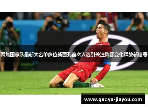 聚焦国家队最新大名单多位新面孔首次入选引关注阵容变化释放新信号