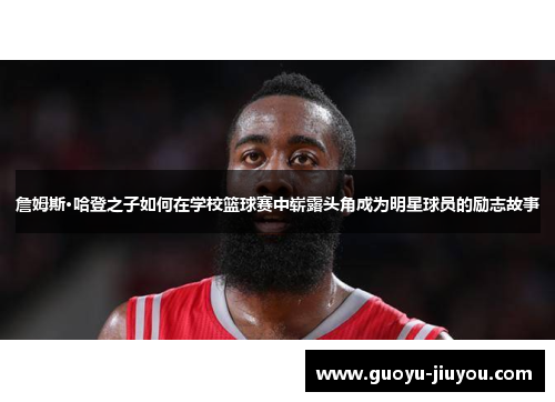 詹姆斯·哈登之子如何在学校篮球赛中崭露头角成为明星球员的励志故事