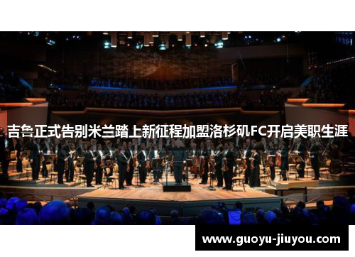 吉鲁正式告别米兰踏上新征程加盟洛杉矶FC开启美职生涯